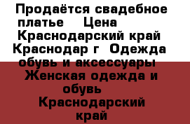 Продаётся свадебное платье. › Цена ­ 4 000 - Краснодарский край, Краснодар г. Одежда, обувь и аксессуары » Женская одежда и обувь   . Краснодарский край